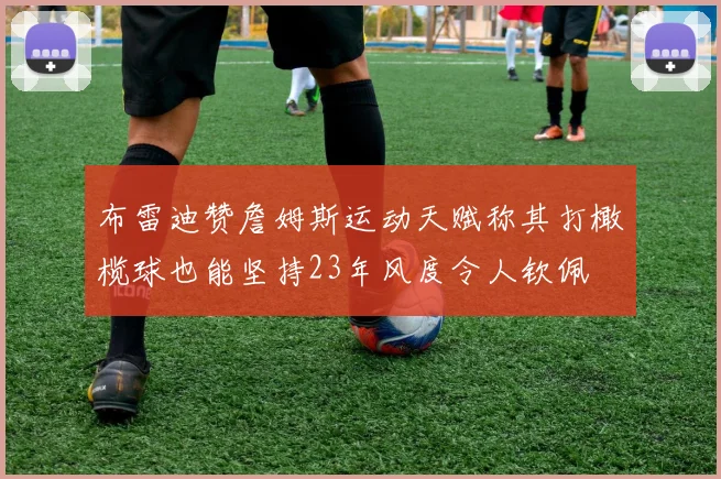 布雷迪赞詹姆斯运动天赋称其打橄榄球也能坚持23年风度令人钦佩