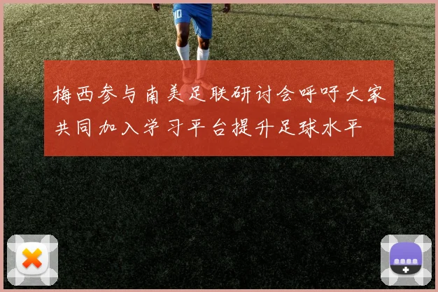 梅西参与南美足联研讨会呼吁大家共同加入学习平台提升足球水平