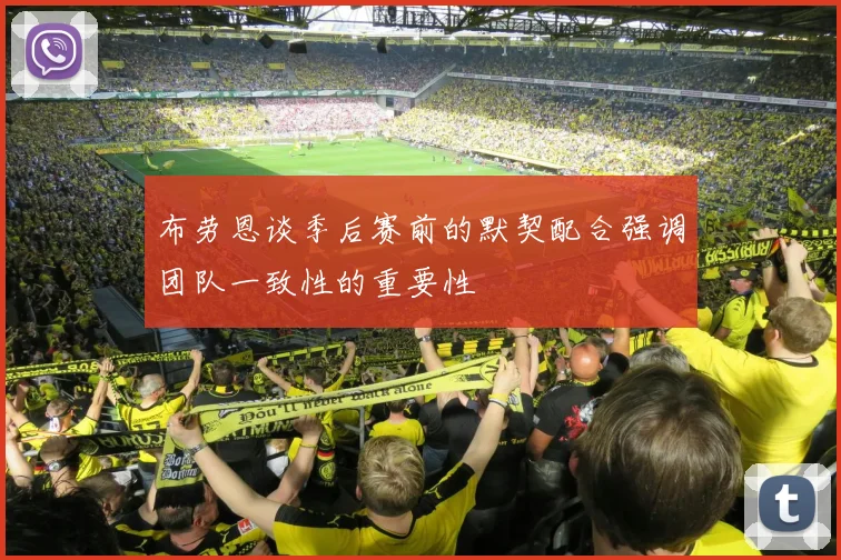 布劳恩谈季后赛前的默契配合强调团队一致性的重要性