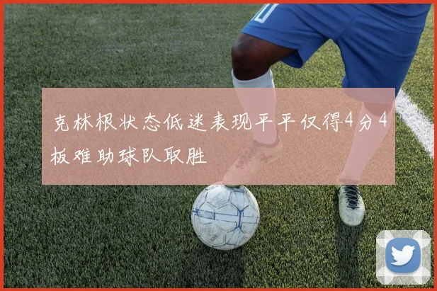 克林根状态低迷表现平平仅得4分4板难助球队取胜