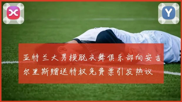亚特兰大男模脱衣舞俱乐部向安吉尔里斯赠送特权免费票引发热议