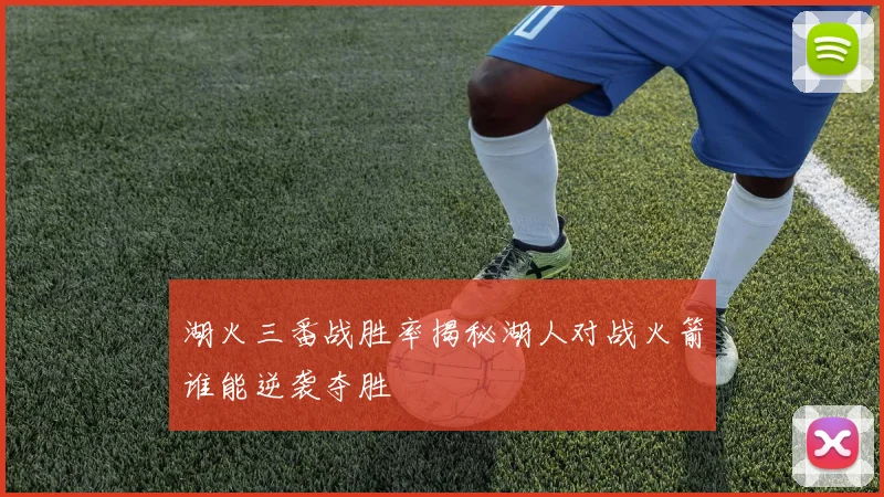 湖火三番战胜率揭秘湖人对战火箭谁能逆袭夺胜