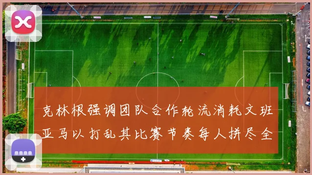 克林根强调团队合作轮流消耗文班亚马以打乱其比赛节奏每人拼尽全力五到六分钟