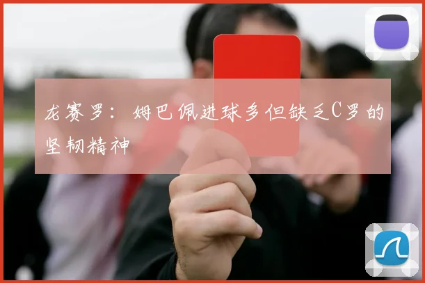 龙赛罗：姆巴佩进球多但缺乏C罗的坚韧精神