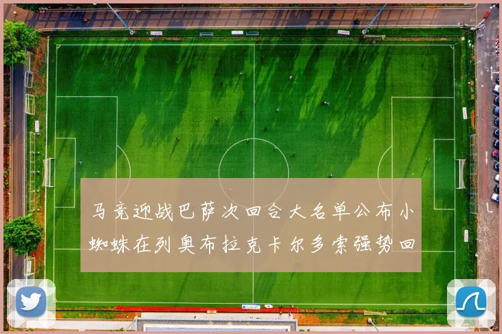 马竞迎战巴萨次回合大名单公布小蜘蛛在列奥布拉克卡尔多索强势回归